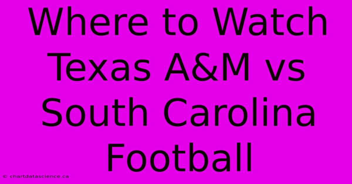 Where To Watch Texas A&M Vs South Carolina Football 