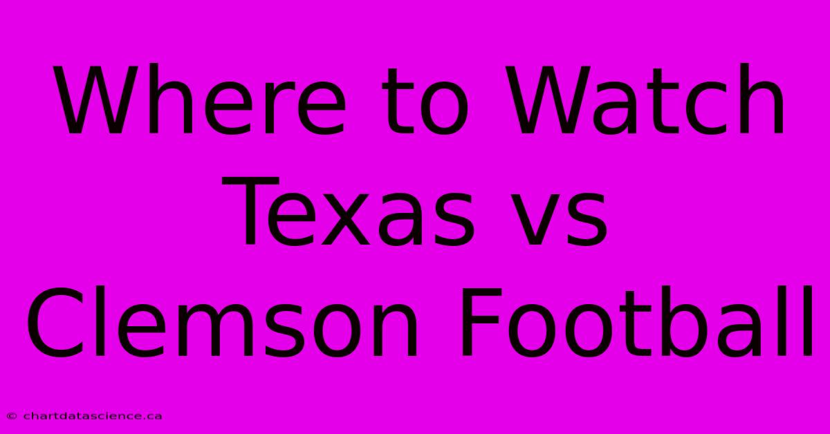 Where To Watch Texas Vs Clemson Football