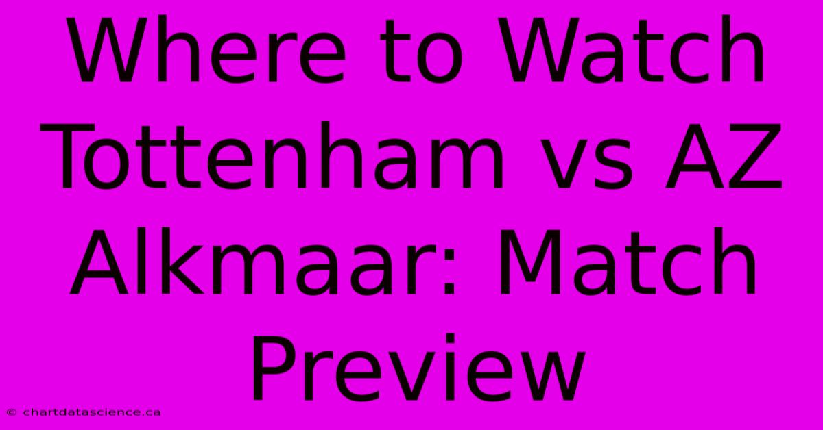 Where To Watch Tottenham Vs AZ Alkmaar: Match Preview