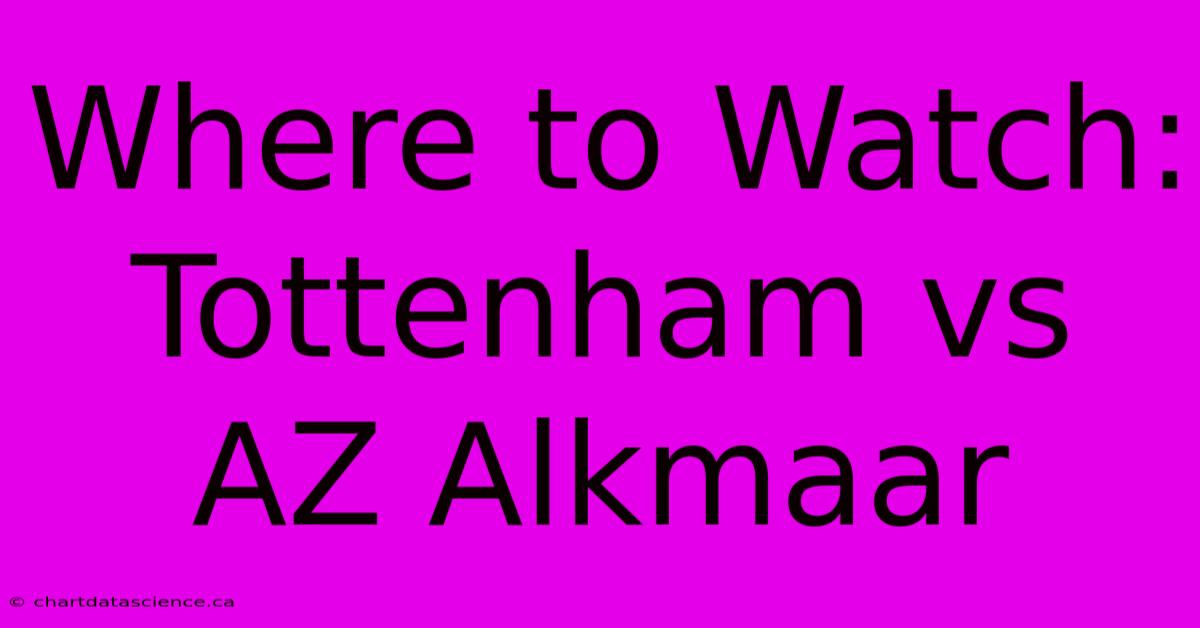 Where To Watch: Tottenham Vs AZ Alkmaar