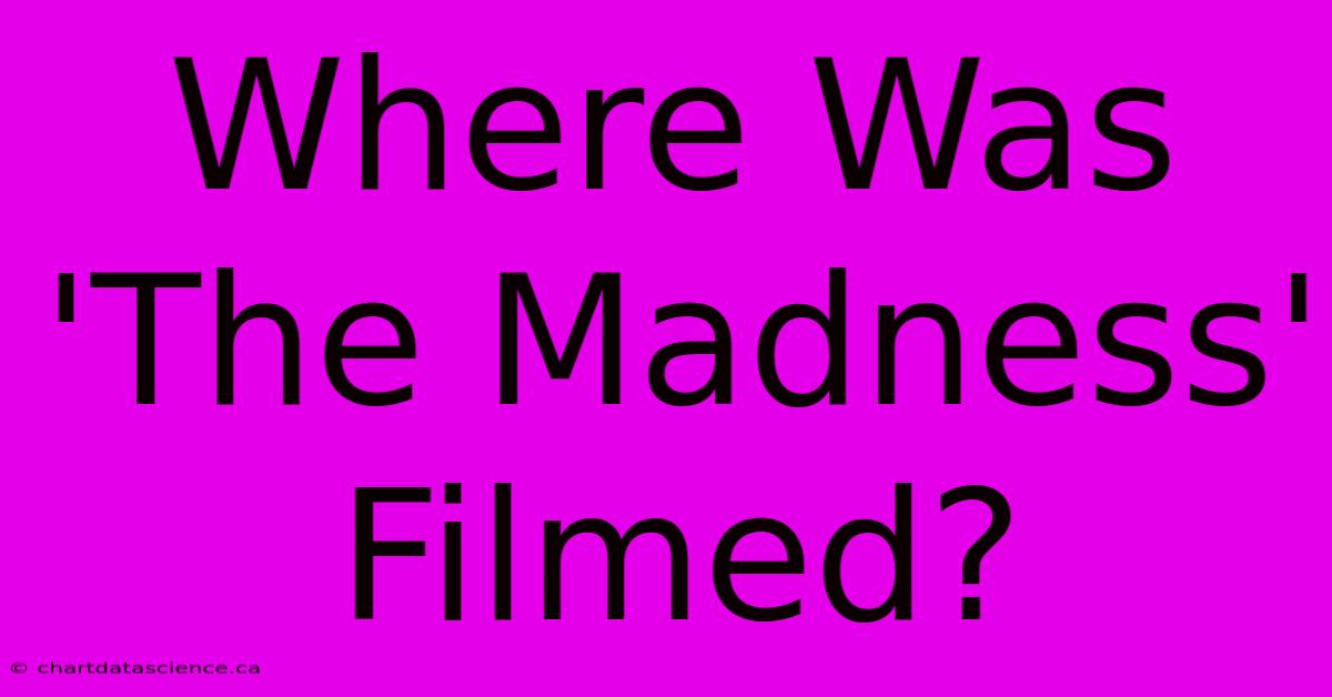 Where Was 'The Madness' Filmed?