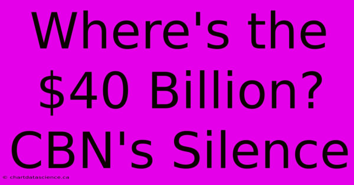 Where's The $40 Billion? CBN's Silence