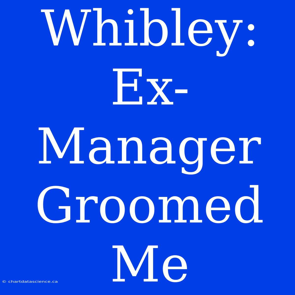 Whibley: Ex-Manager Groomed Me