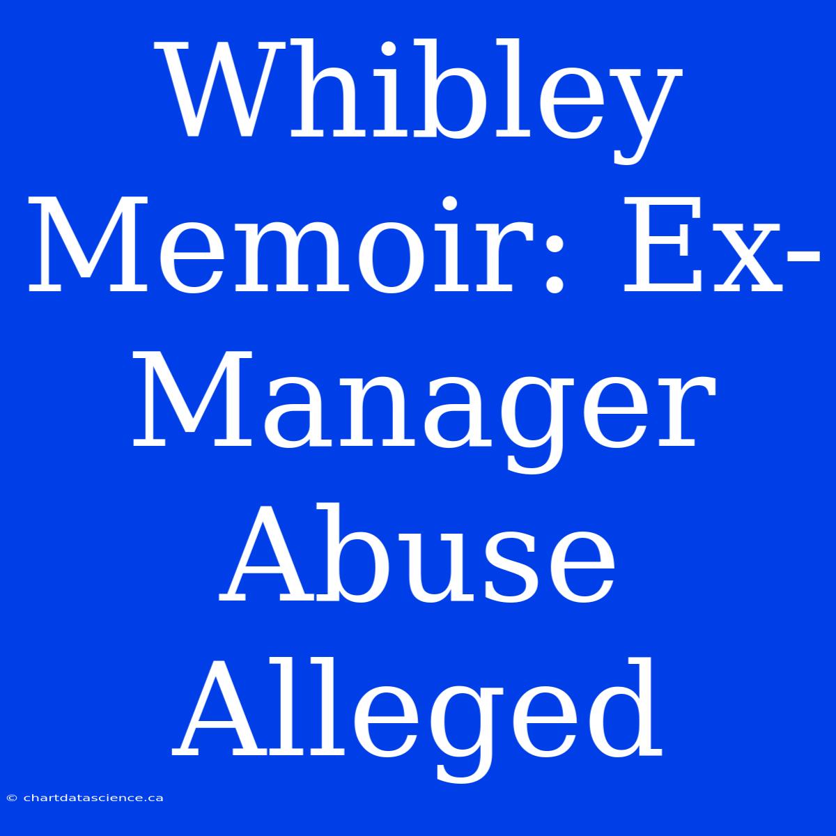 Whibley Memoir: Ex-Manager Abuse Alleged