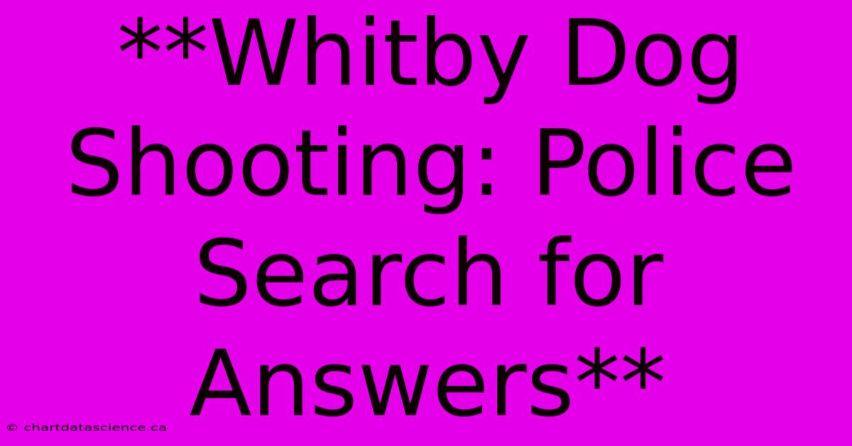 **Whitby Dog Shooting: Police Search For Answers** 