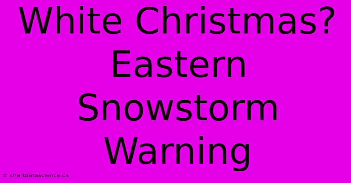 White Christmas? Eastern Snowstorm Warning