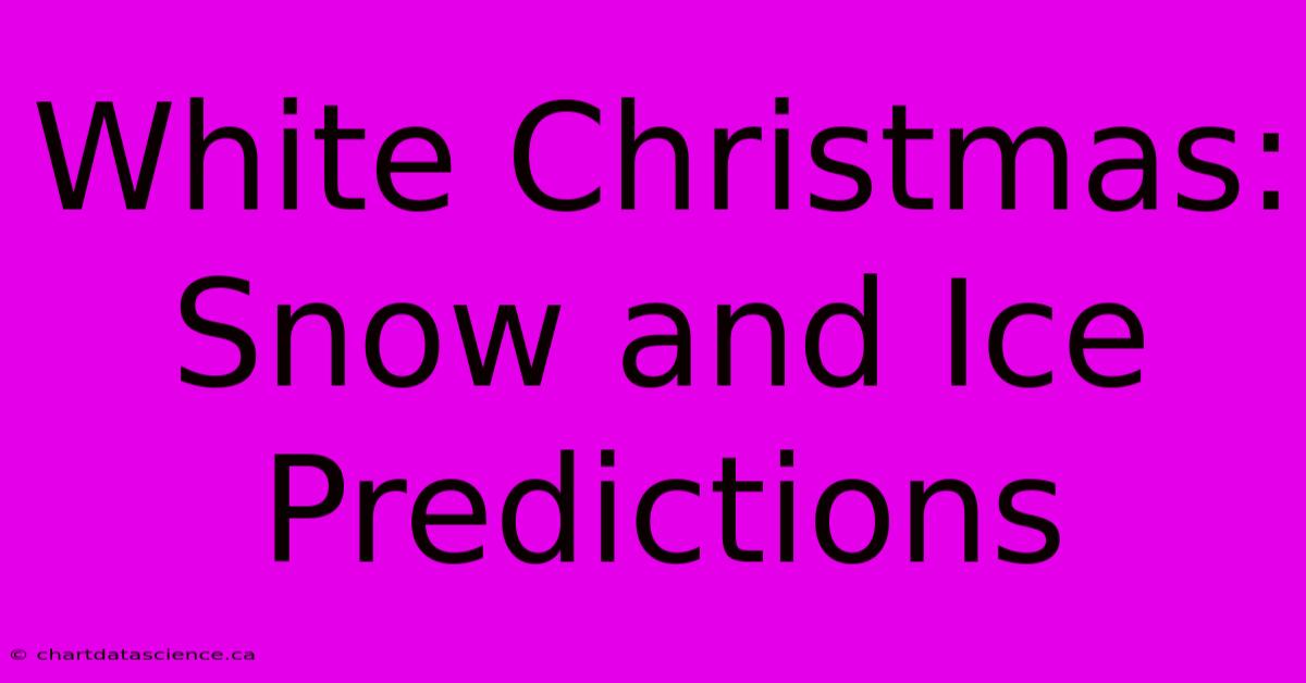 White Christmas: Snow And Ice Predictions