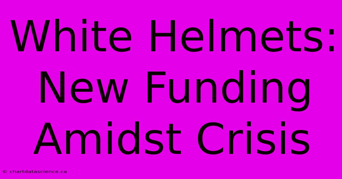 White Helmets: New Funding Amidst Crisis