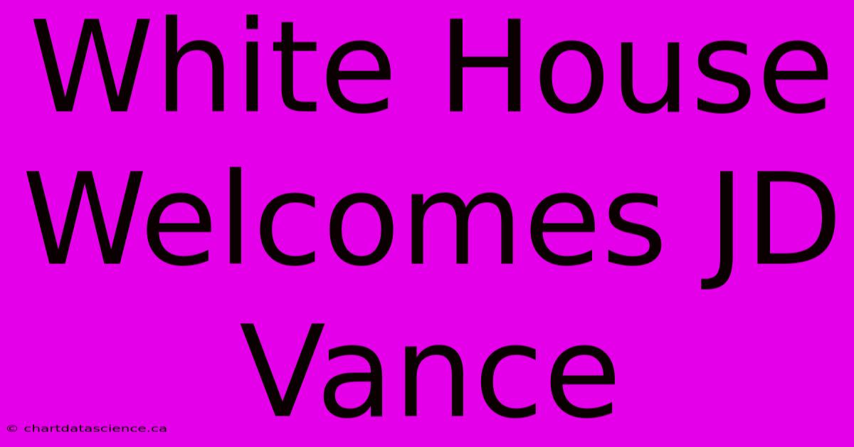 White House Welcomes JD Vance