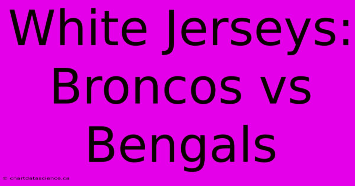 White Jerseys: Broncos Vs Bengals