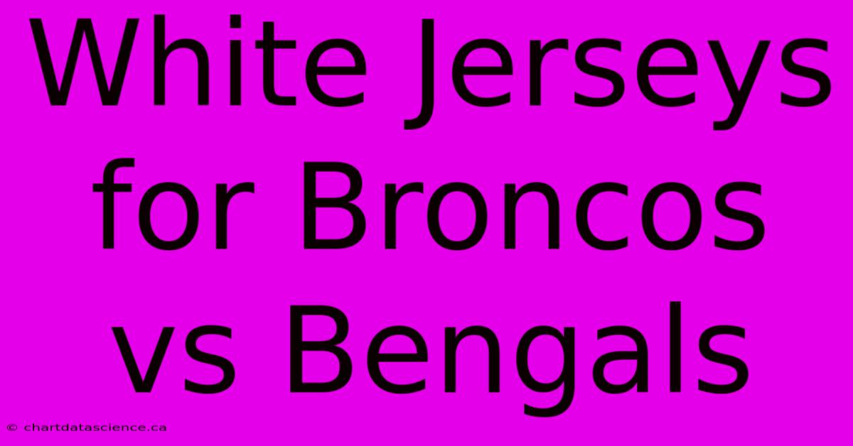 White Jerseys For Broncos Vs Bengals