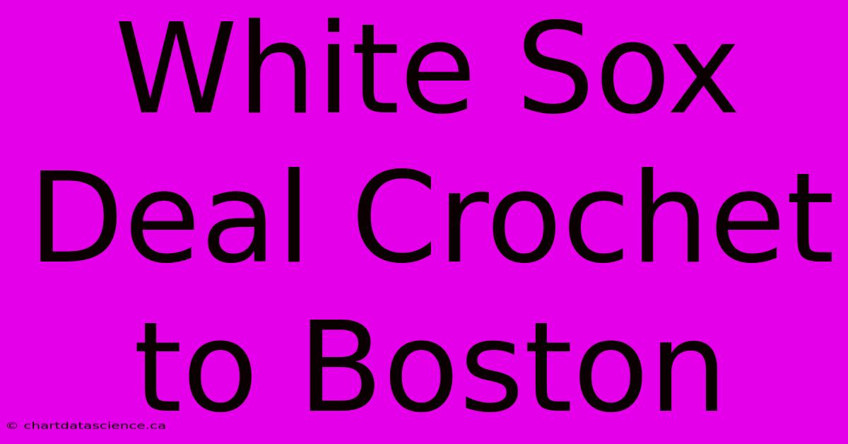 White Sox Deal Crochet To Boston