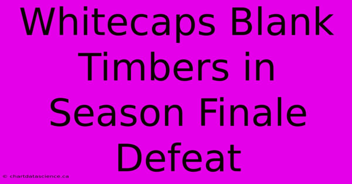 Whitecaps Blank Timbers In Season Finale Defeat