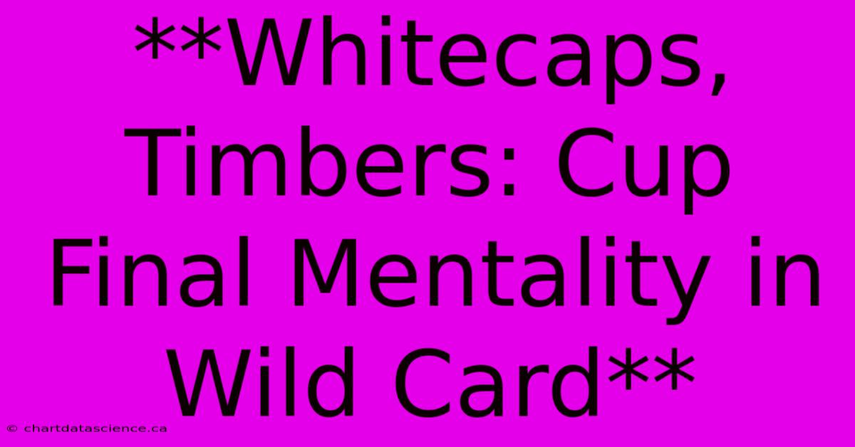 **Whitecaps, Timbers: Cup Final Mentality In Wild Card** 