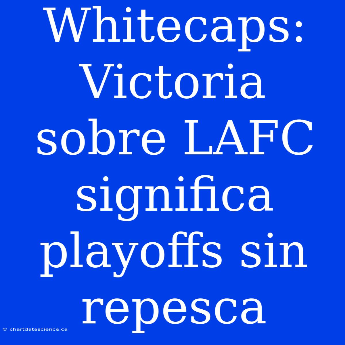 Whitecaps:  Victoria Sobre LAFC Significa Playoffs Sin Repesca