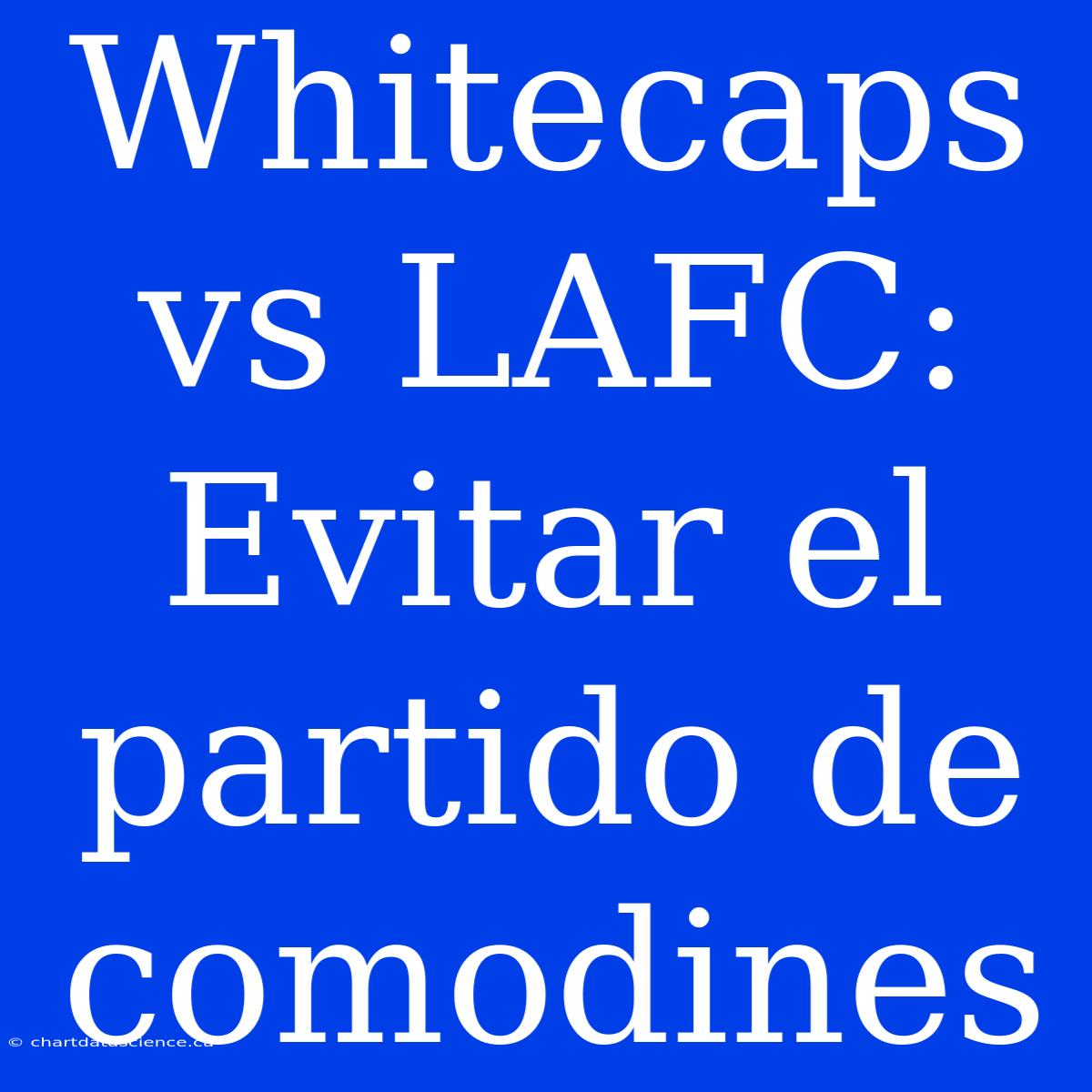 Whitecaps Vs LAFC: Evitar El Partido De Comodines