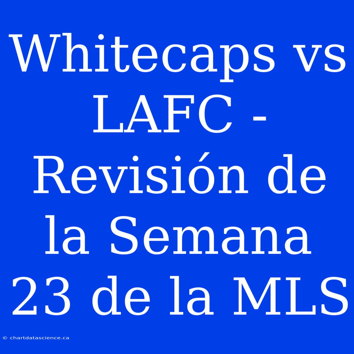 Whitecaps Vs LAFC - Revisión De La Semana 23 De La MLS