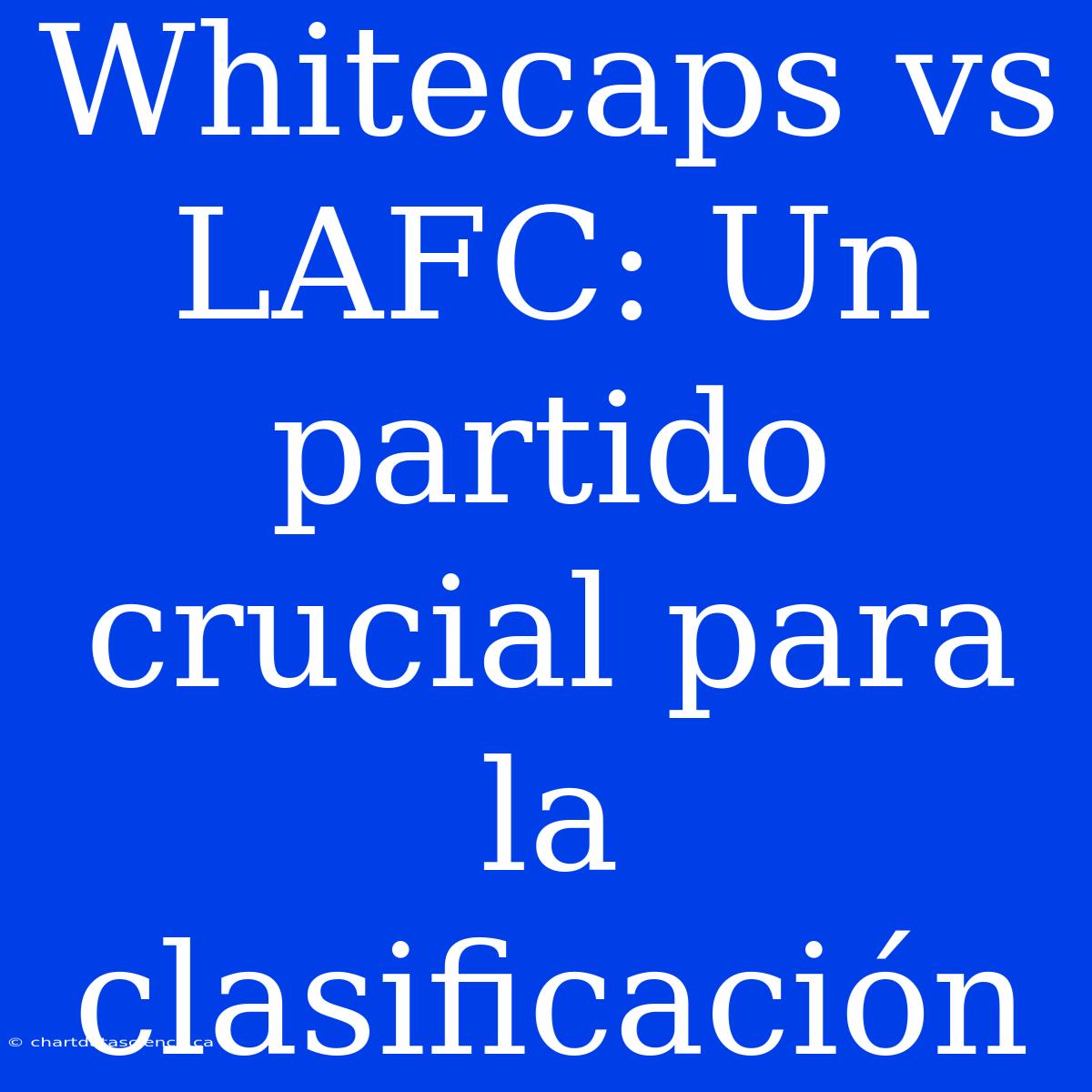 Whitecaps Vs LAFC: Un Partido Crucial Para La Clasificación