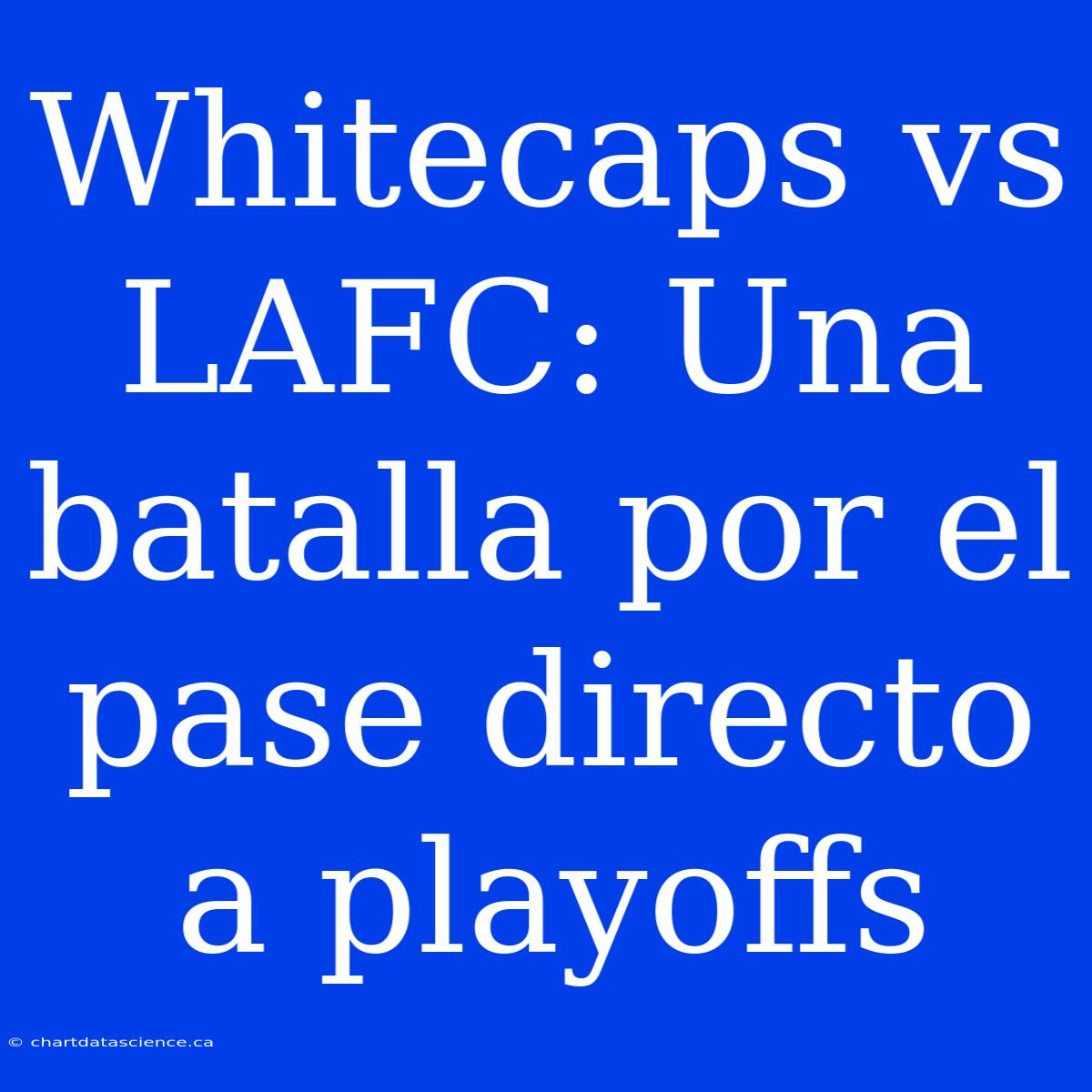 Whitecaps Vs LAFC: Una Batalla Por El Pase Directo A Playoffs