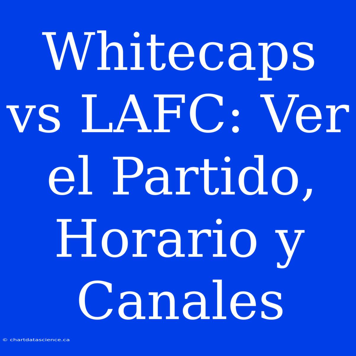 Whitecaps Vs LAFC: Ver El Partido, Horario Y Canales