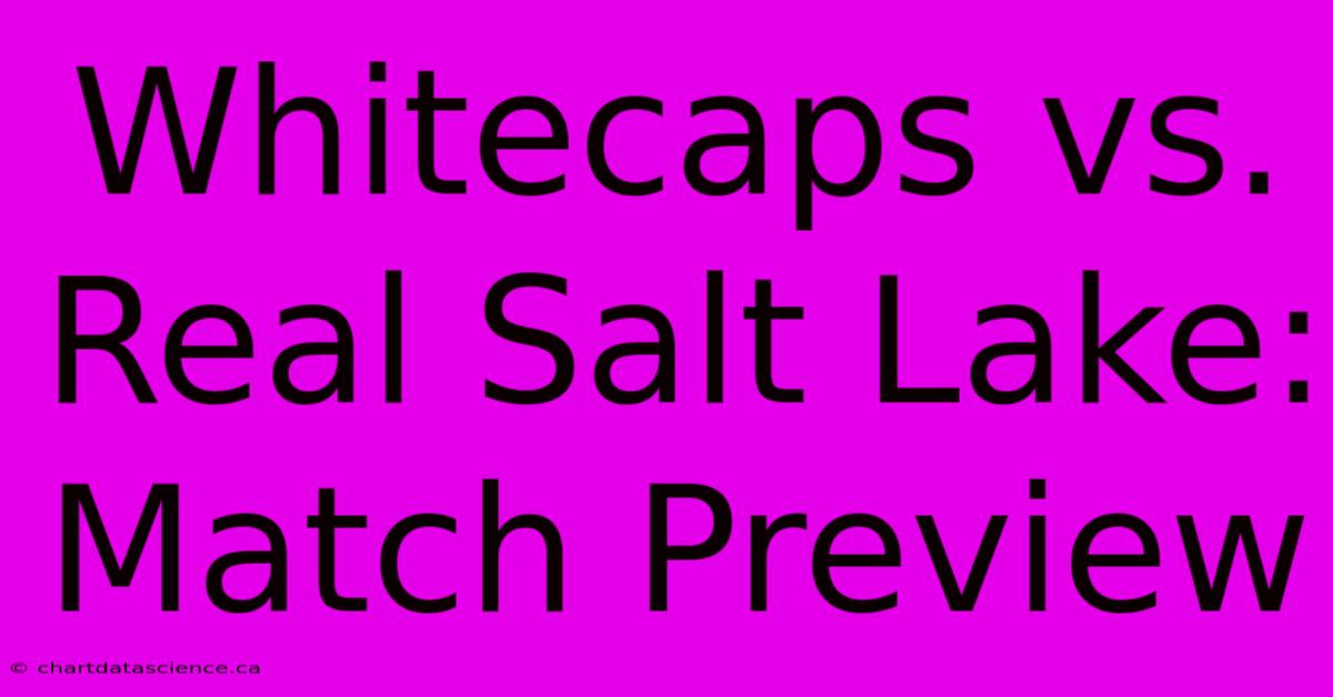 Whitecaps Vs. Real Salt Lake: Match Preview 