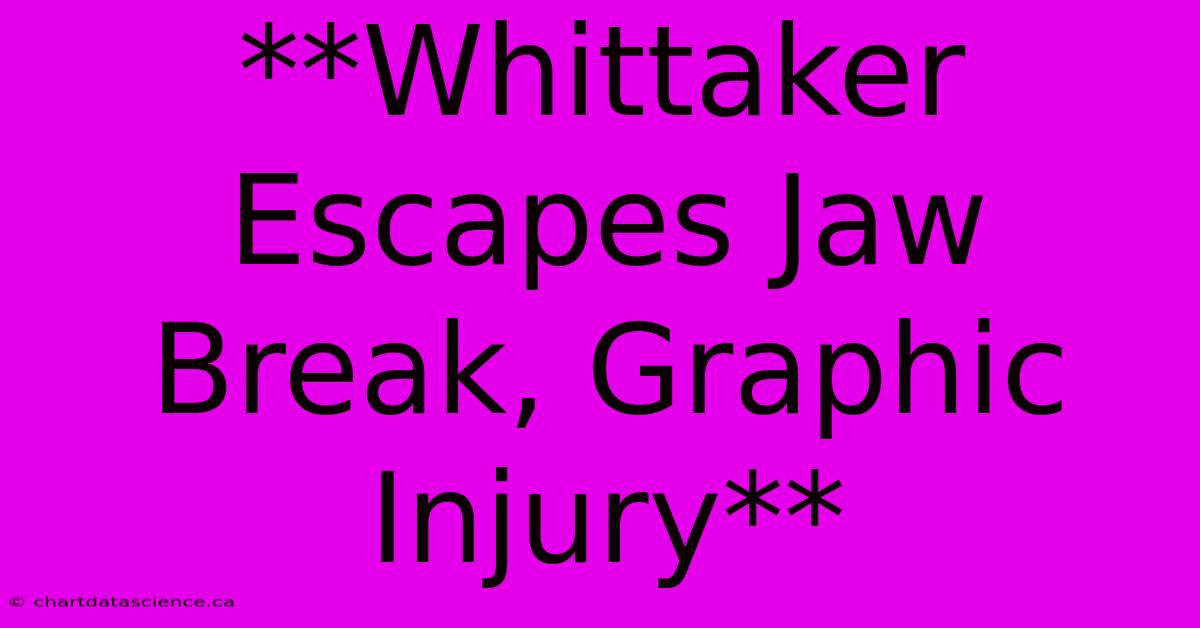 **Whittaker Escapes Jaw Break, Graphic Injury**