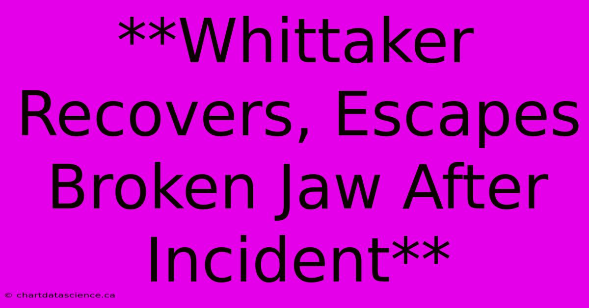 **Whittaker Recovers, Escapes Broken Jaw After Incident**