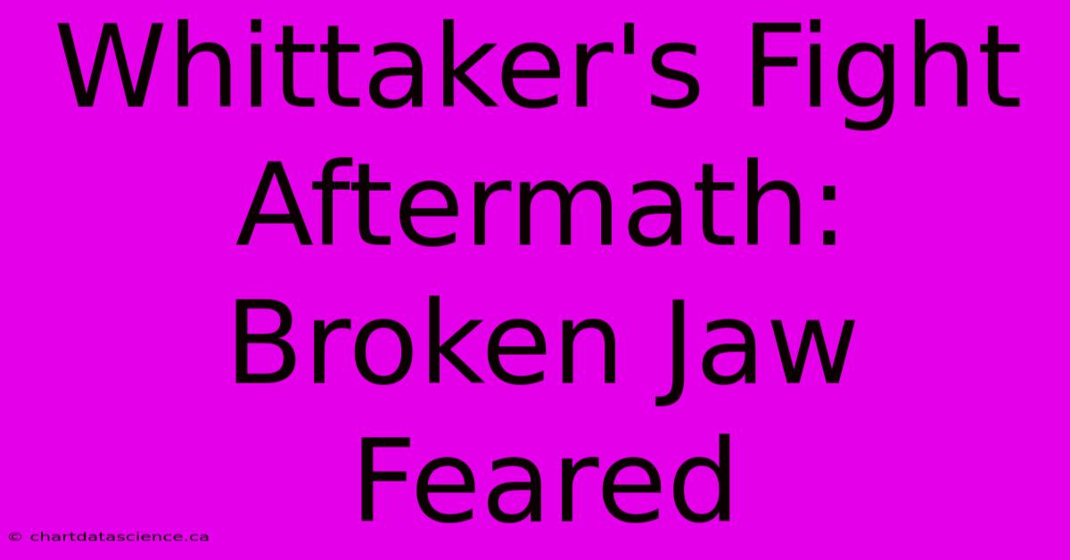 Whittaker's Fight Aftermath: Broken Jaw Feared 