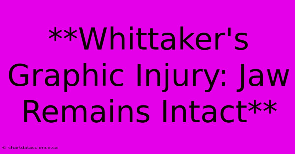 **Whittaker's Graphic Injury: Jaw Remains Intact**