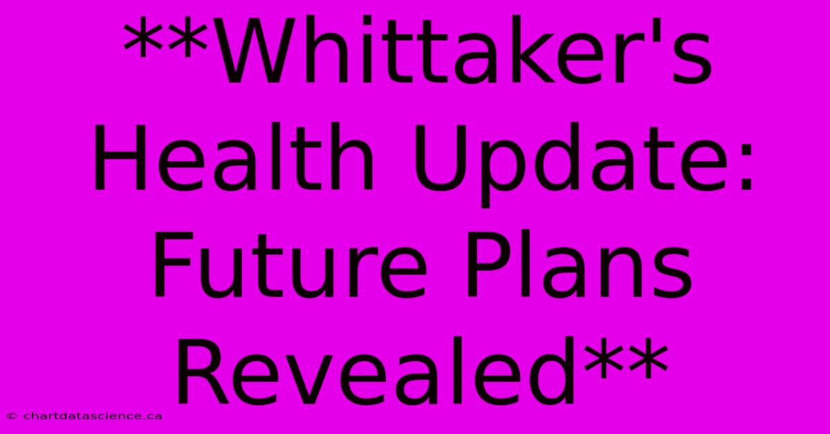 **Whittaker's Health Update: Future Plans Revealed** 