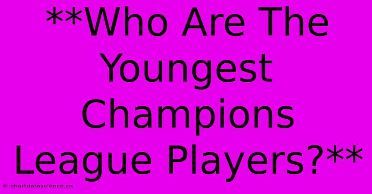 **Who Are The Youngest Champions League Players?**