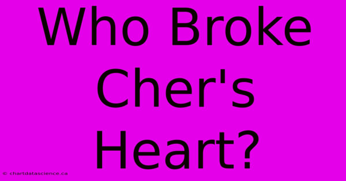 Who Broke Cher's Heart?