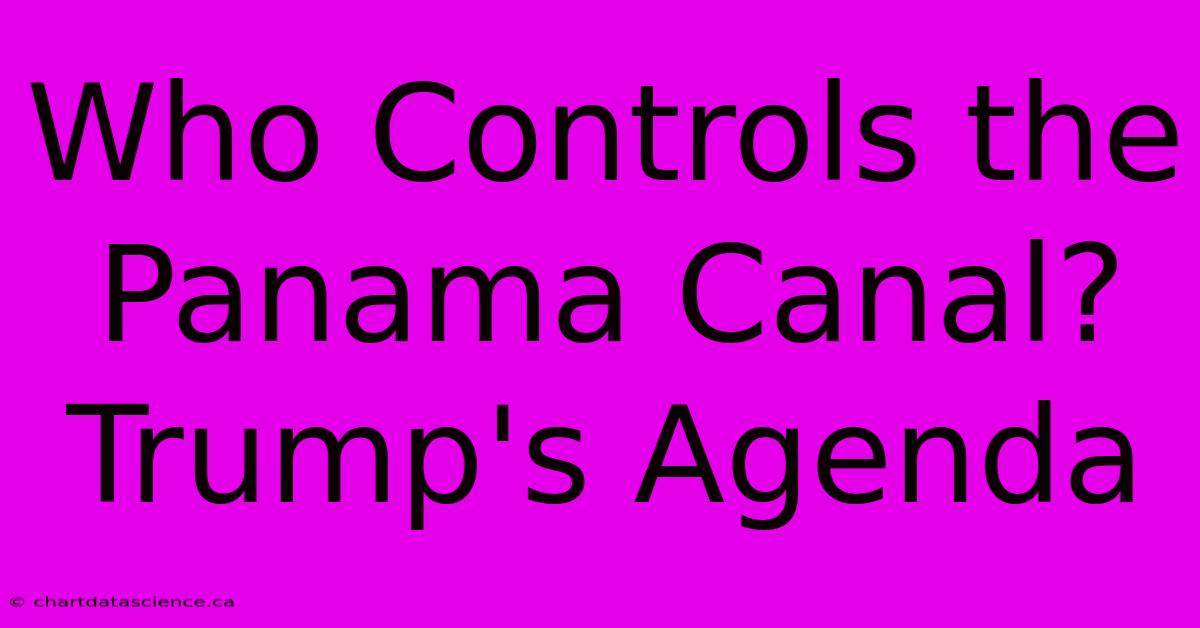 Who Controls The Panama Canal? Trump's Agenda