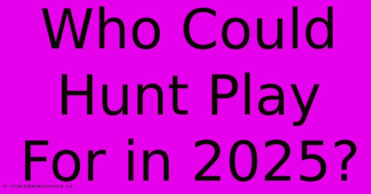 Who Could Hunt Play For In 2025?