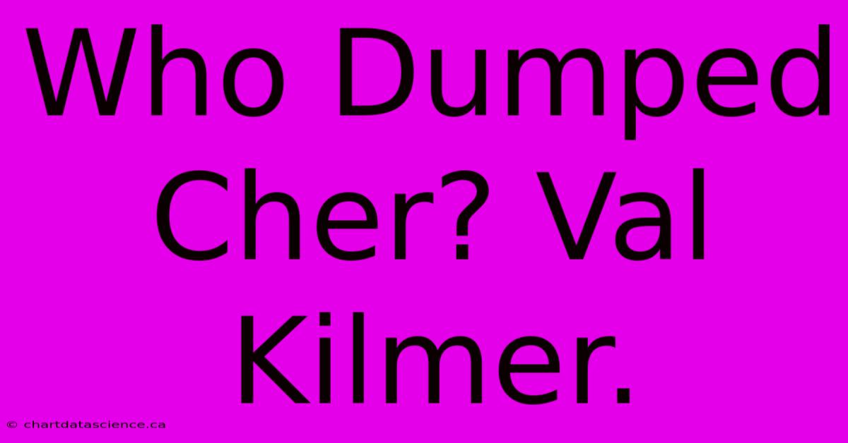 Who Dumped Cher? Val Kilmer.