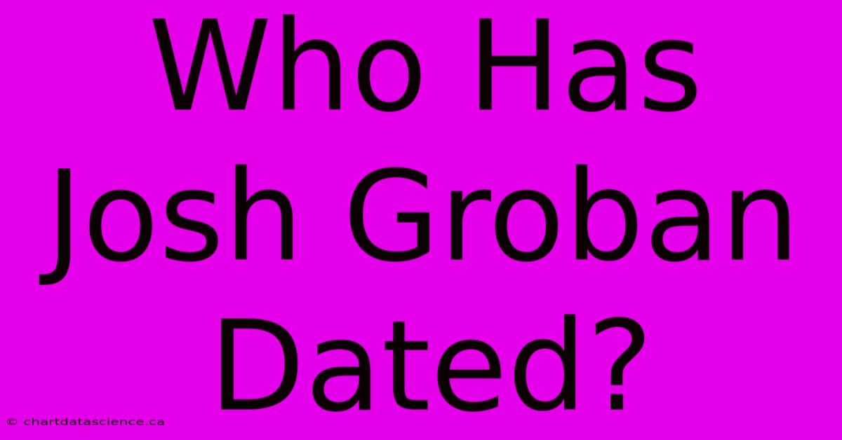 Who Has Josh Groban Dated?