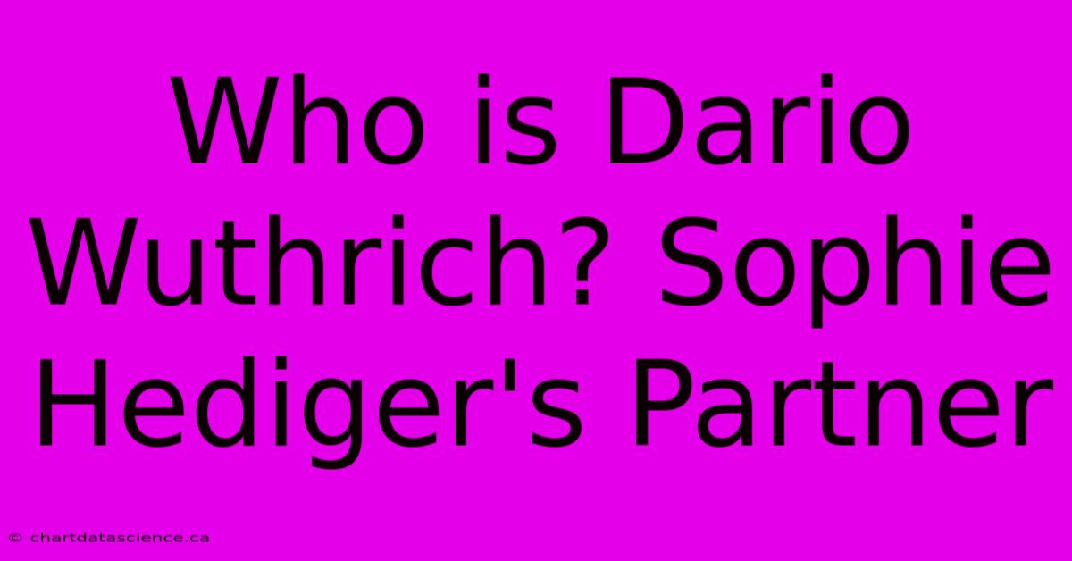 Who Is Dario Wuthrich? Sophie Hediger's Partner