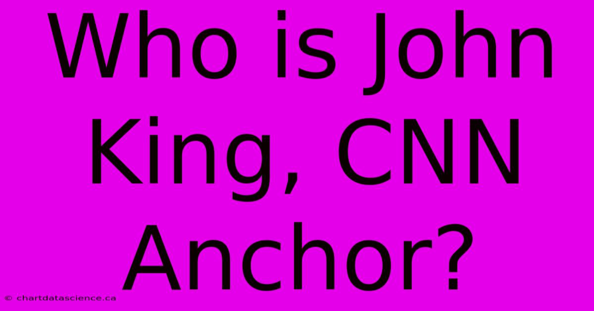 Who Is John King, CNN Anchor?