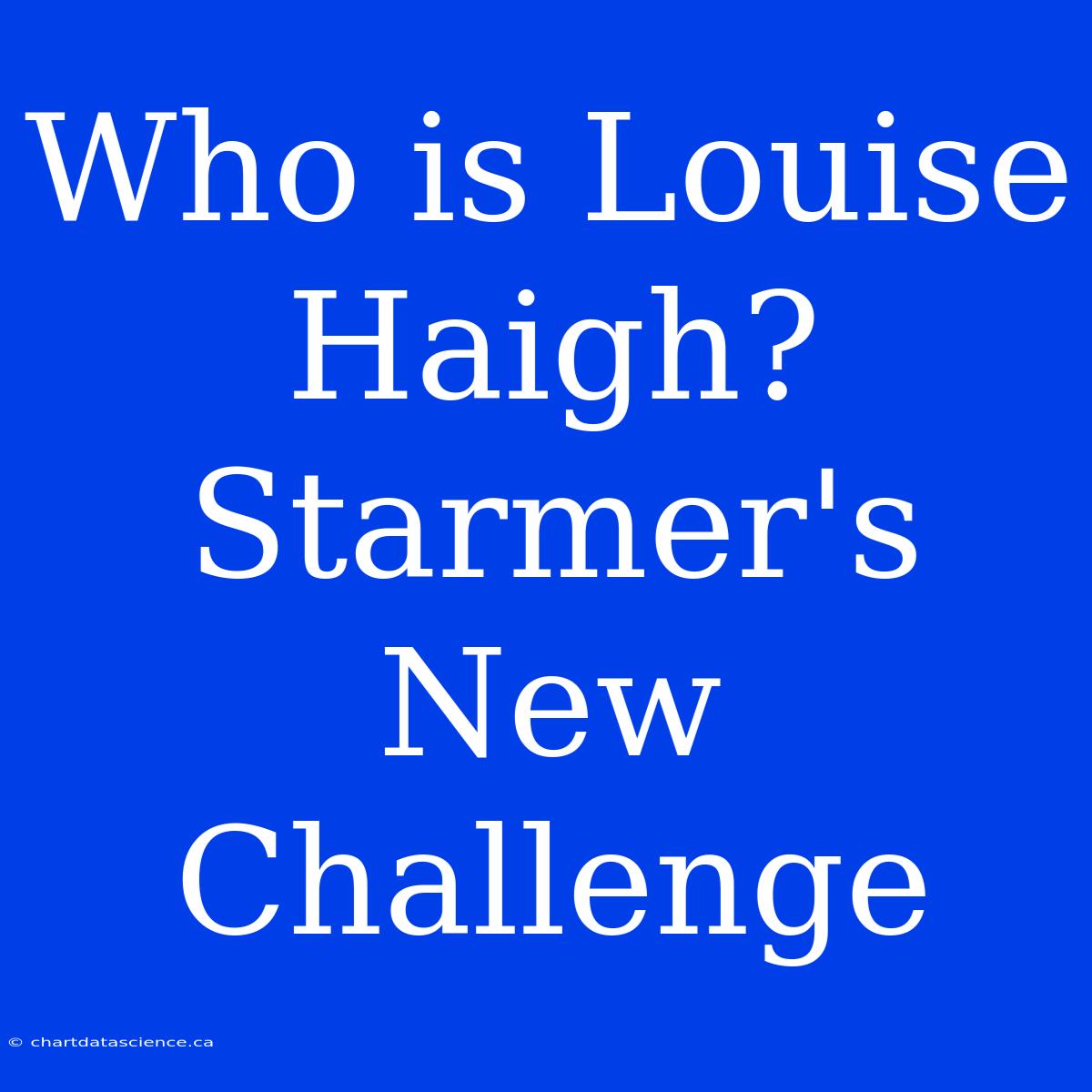 Who Is Louise Haigh? Starmer's New Challenge