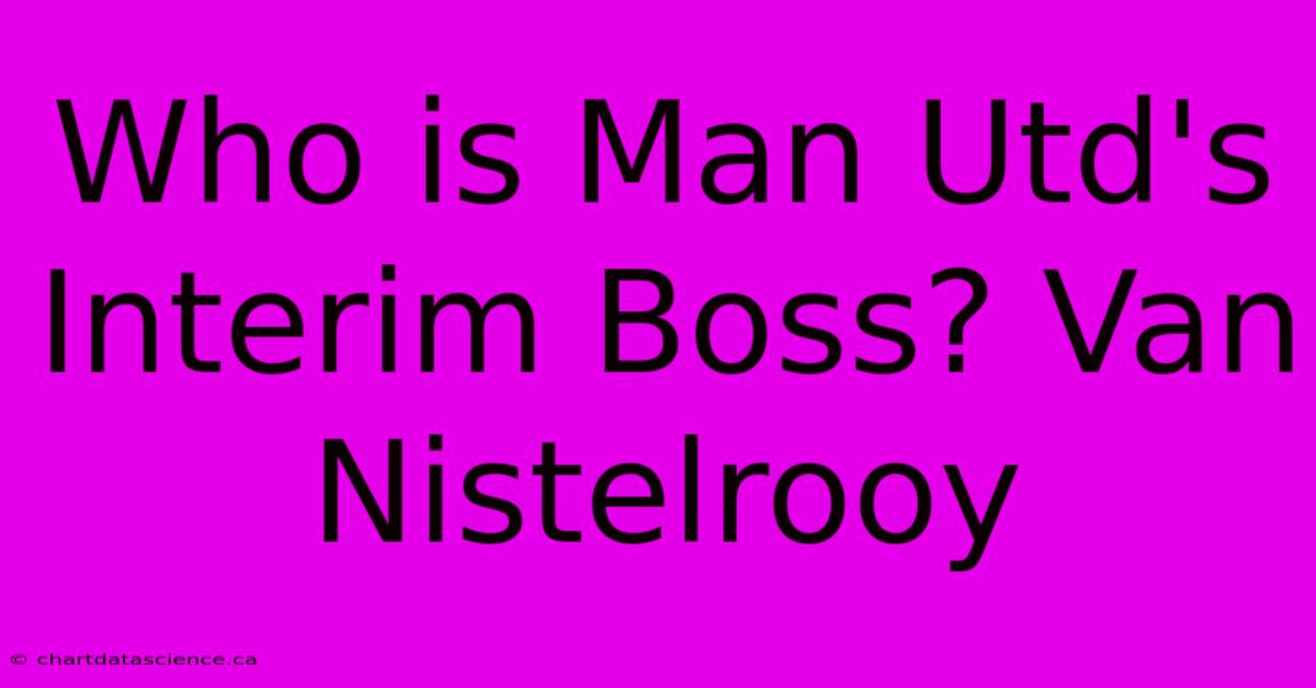 Who Is Man Utd's Interim Boss? Van Nistelrooy