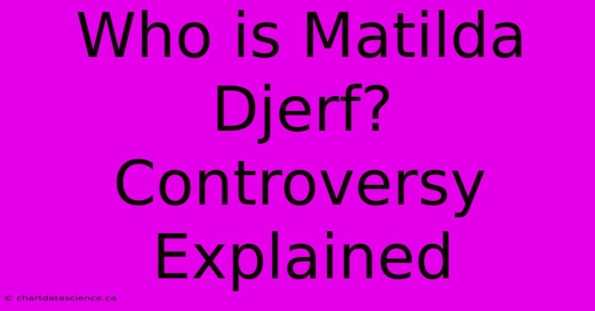 Who Is Matilda Djerf? Controversy Explained