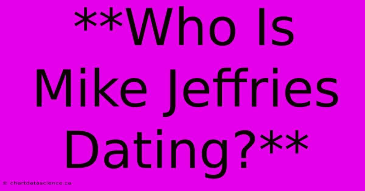 **Who Is Mike Jeffries Dating?**