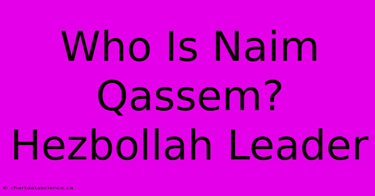 Who Is Naim Qassem? Hezbollah Leader