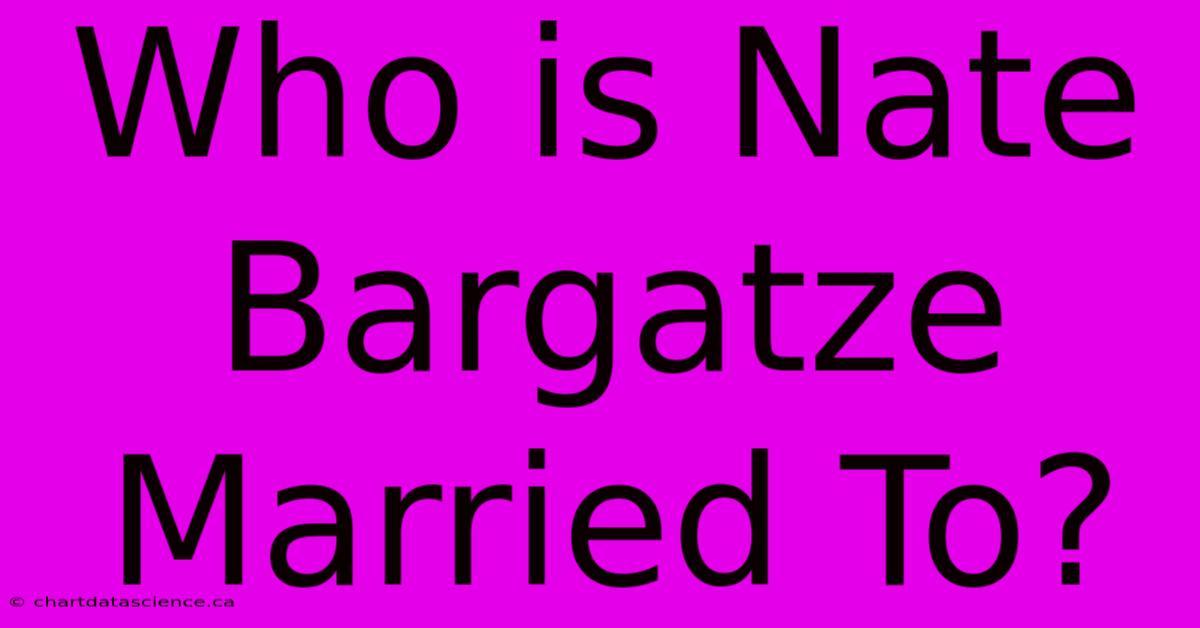 Who Is Nate Bargatze Married To?