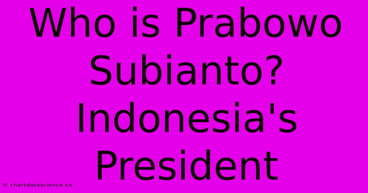 Who Is Prabowo Subianto? Indonesia's President