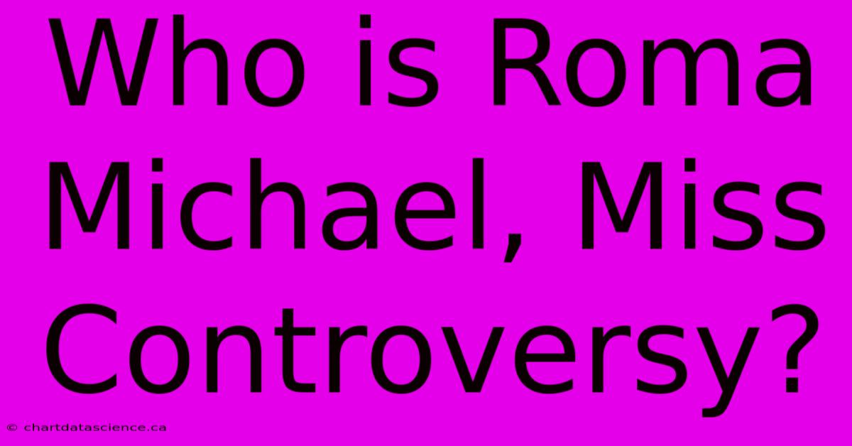 Who Is Roma Michael, Miss Controversy?