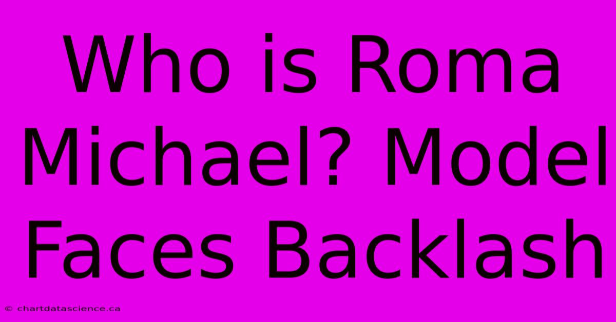 Who Is Roma Michael? Model Faces Backlash