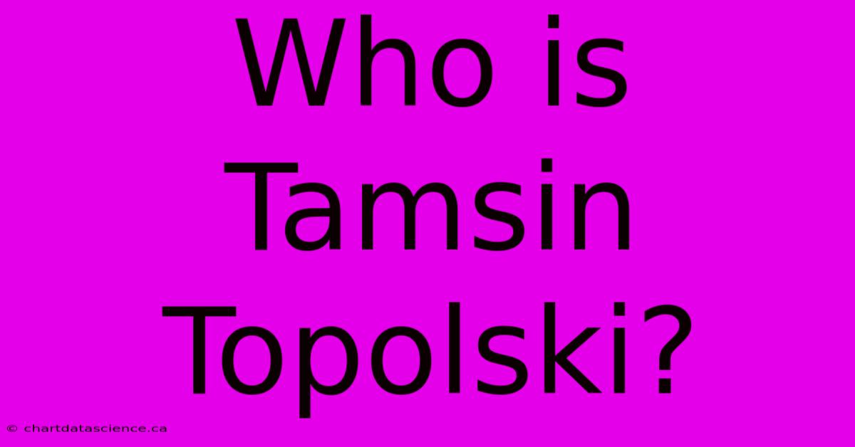 Who Is Tamsin Topolski?