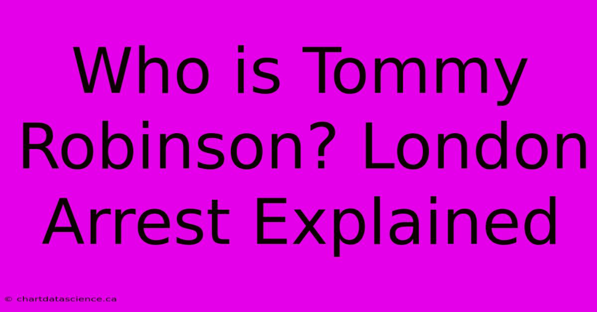 Who Is Tommy Robinson? London Arrest Explained