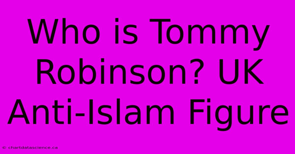 Who Is Tommy Robinson? UK Anti-Islam Figure